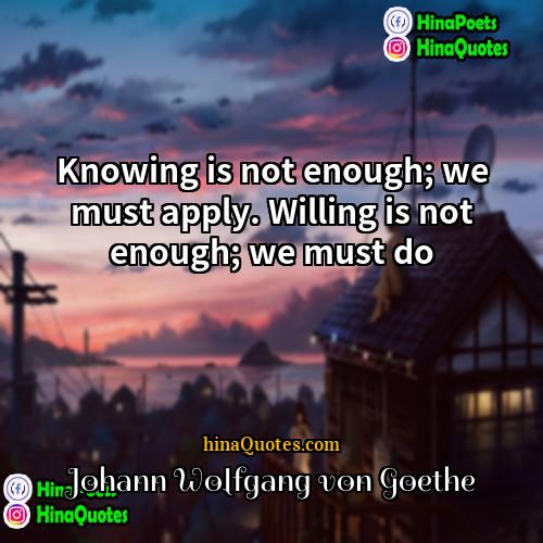Johann wolfgang von Goethe Quotes | Knowing is not enough; we must apply.